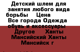  Детский шлем для занятия любого вида борьбы. › Цена ­ 2 000 - Все города Одежда, обувь и аксессуары » Другое   . Ханты-Мансийский,Ханты-Мансийск г.